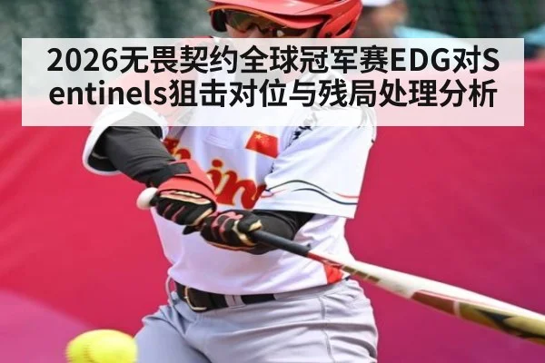 2026无畏契约全球冠军赛EDG对Sentinels狙击对位与残局处理分析